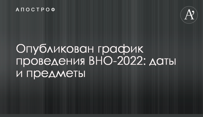 Опубликован график проведения ВНО-2022: даты и предметы