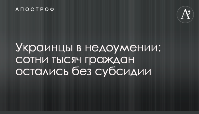 Украинцы в недоумении: сотни тысяч граждан остались без субсидии