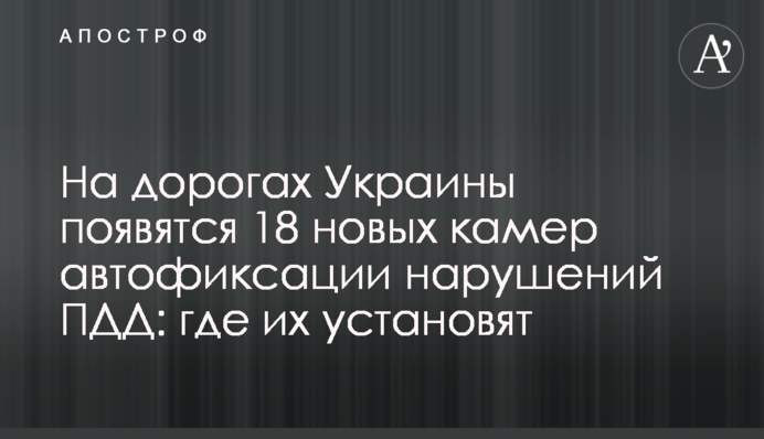 На дорогах Украины появятся 18 новых камер автофиксации нарушений ПДД: где их установят