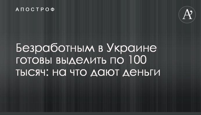 Безработным в Украине готовы выделить по 100 тысяч: на что дают деньги