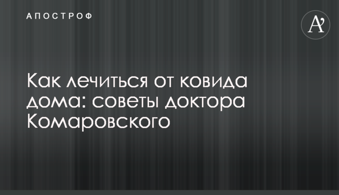 Як лікуватися від ковіду вдома: поради доктора Комаровського