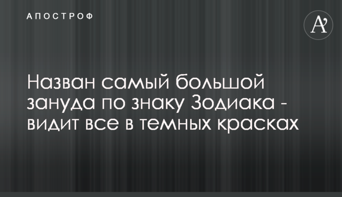 Названий найбільший зануда по знаку Зодіаку - бачить все в темних фарбах