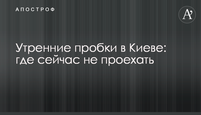 Ранкові затори в Києві: де зараз не проїхати