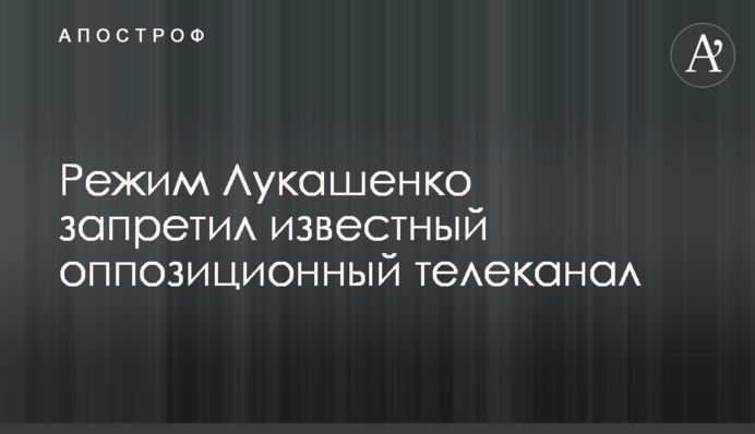 Режим Лукашенко запретил известный оппозиционный телеканал