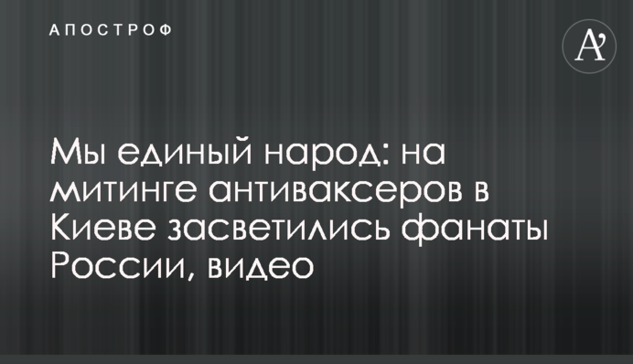 Ми єдиний народ: на мітингу антиваксерів у Києві засвітилися фанати Росії, відео