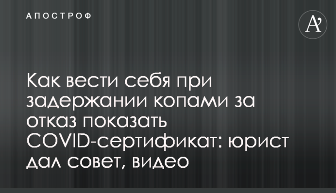 Як поводитися при затриманні копами за відмову показати COVID-сертифікат: юрист дав пораду, відео