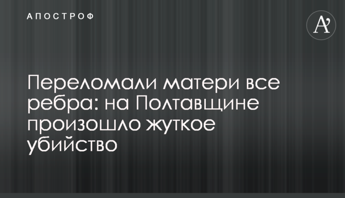 Переломали матери все ребра: на Полтавщине произошло жуткое убийство