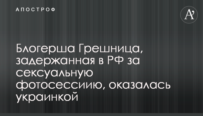 Блогерша Грешница, задержанная в РФ за сексуальную фотосессию, оказалась украинкой