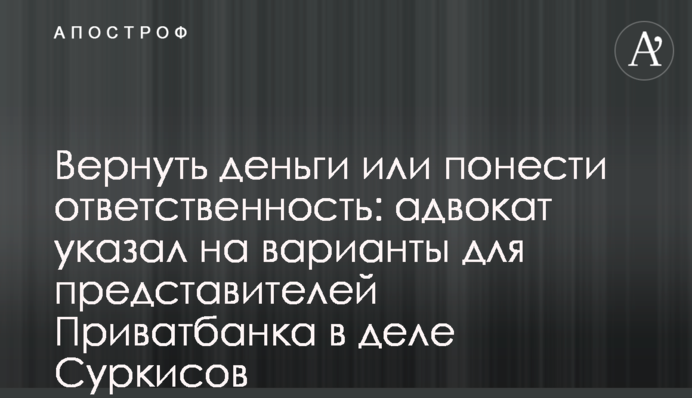Повернути гроші чи понести відповідальність: адвокат вказав на варіанти для представників Приватбанку у справі Суркісів