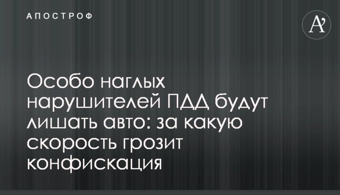 Особливо зухвалих порушників ПДР позбавлятимуть авто: за яку швидкість загрожує конфіскація