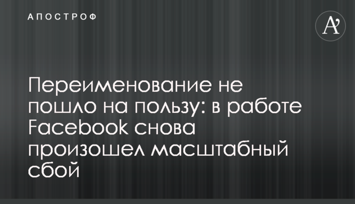 Перейменування не пішло на користь: у роботі Facebook знову стався масштабний збій
