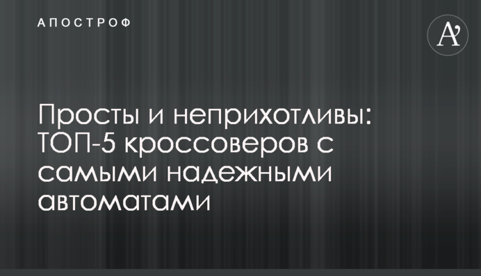Прості й невибагливі: ТОП-5 кросоверів з найнадійнішими автоматами