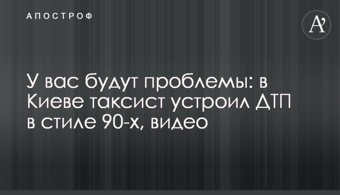 У вас будут проблемы: в Киеве таксист устроил ДТП в стиле 90-х, видео