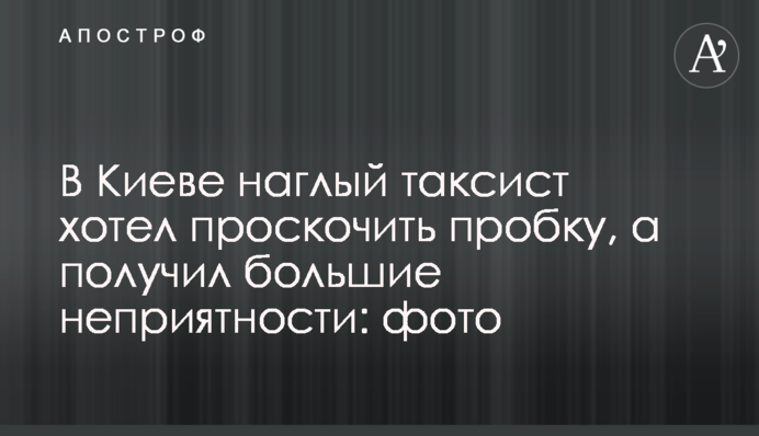 В Киеве наглый таксист хотел проскочить пробку, а получил большие неприятности: фото