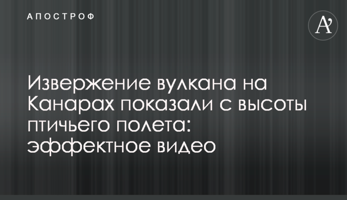 Виверження вулкану на Канарах показали з висоти пташиного польоту: ефектне відео