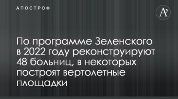За програмою Зеленського у 2022 році реконструюють 48 лікарень, у деяких збудують вертолітні майданчики