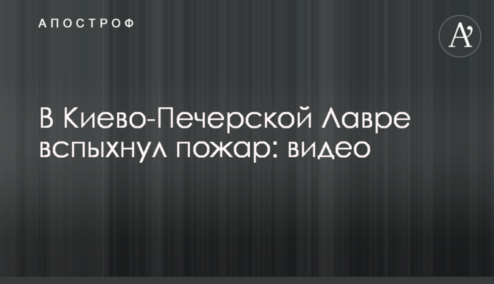 В Киево-Печерской Лавре вспыхнул пожар: видео