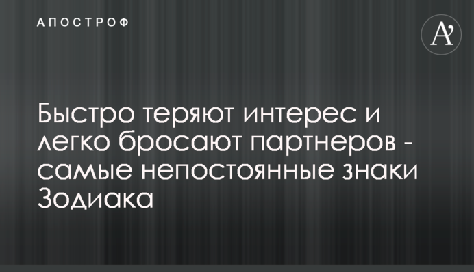 Швидко втрачають інтерес і легко покидають партнерів - найбільш непостійні знаки Зодіаку