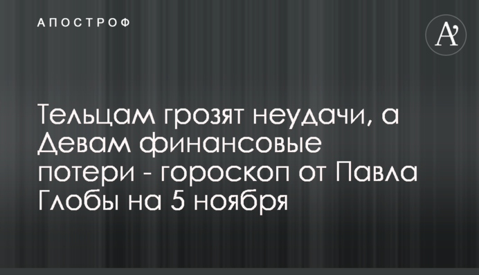 Тільцям загрожують невдачі, а Дівам фінансові втрати - гороскоп від Павла Глоби на 5 листопада