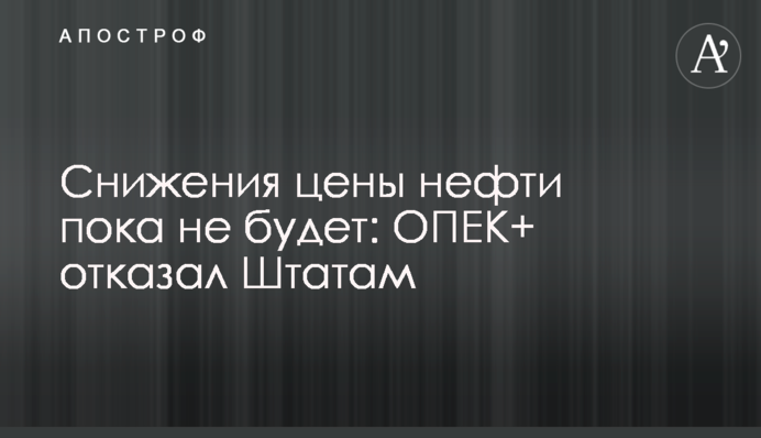 ​Снижения цены нефти пока не будет: ОПЕК+ отказал Штатам