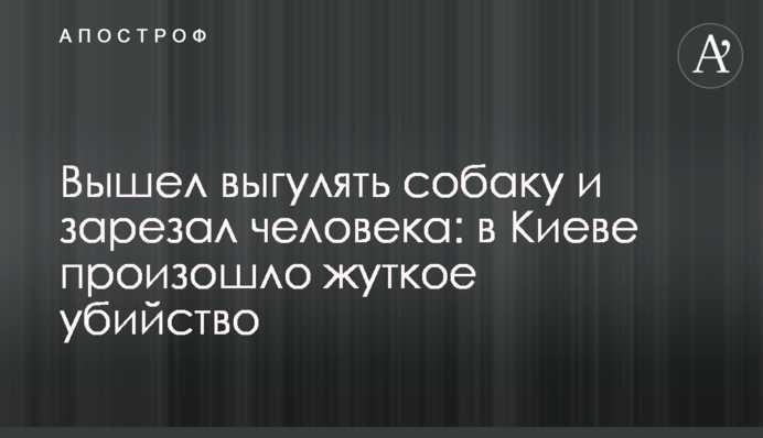 Вышел выгулять собаку и зарезал человека: в Киеве произошло жуткое убийство