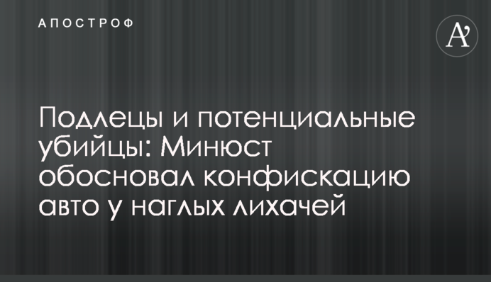 Негідники та потенційні вбивці: Мін'юст обґрунтував конфіскацію авто у нахабних лихачів