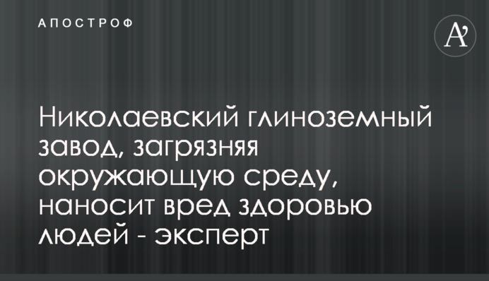 Николаевский глиноземный завод, загрязняя окружающую среду, наносит вред здоровью людей - эксперт