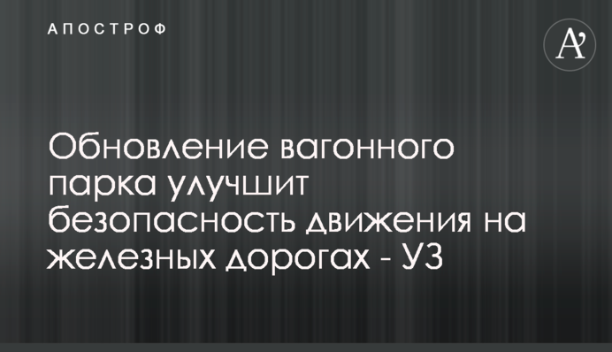 Оновлення вагонного парку покращить безпеку руху на залізницях - УЗ