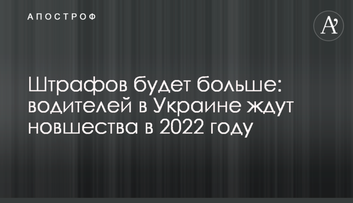 Штрафов будет больше: водителей в Украине ждут новшества в 2022 году