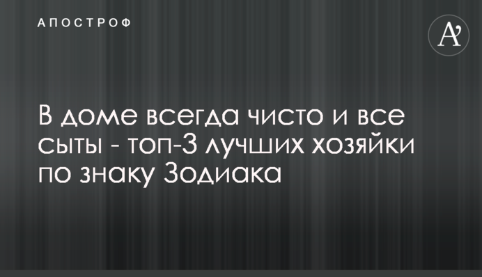 У будинку завжди чисто і всі ситі - топ-3 найкращі господині за знаком Зодіаку