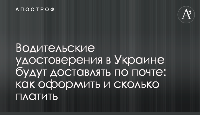Водительские удостоверения в Украине будут доставлять по почте: как оформить и сколько платить