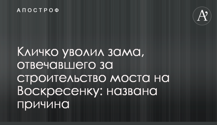 Картина нерадужная: Кличко уволил зама, отвечавшего за строительство Подольского моста