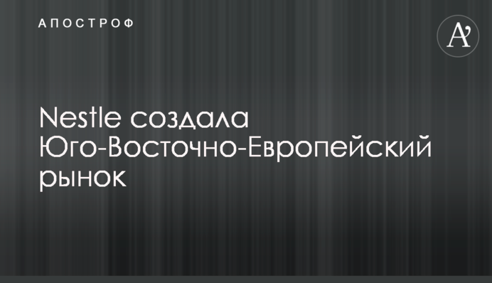 Nestle создала Юго-Восточно-Европейский рынок