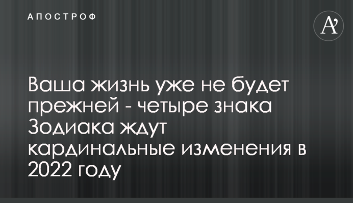 Ваше життя вже не буде колишнім - на чотири знаки Зодіаку чекають кардинальні зміни в 2022 році