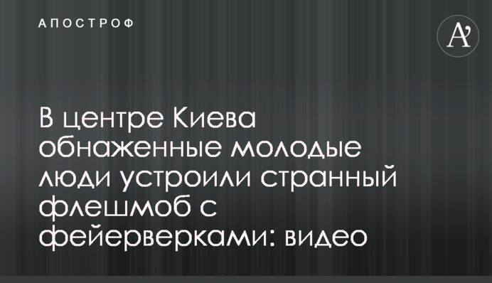 В центре Киева обнаженные молодые люди устроили странный флешмоб с фейерверками: видео