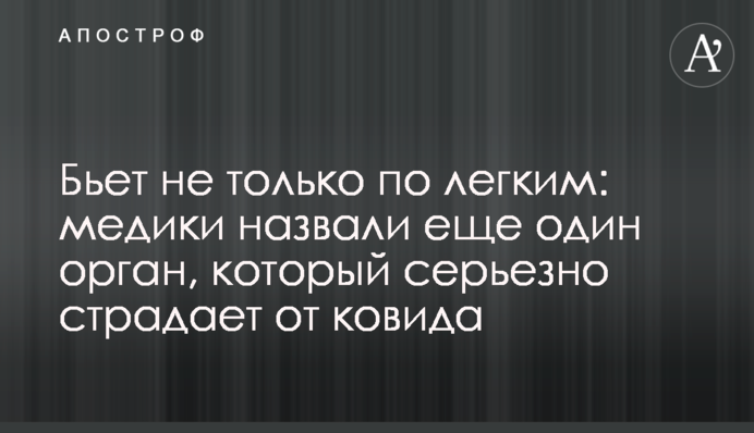 Б'є не лише по легенях: медики назвали ще один орган, який серйозно страждає від ковіду