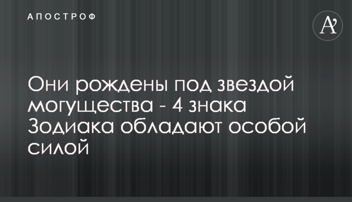 Вони народжені під зіркою могутності - 4 знаки Зодіаку мають особливу силу