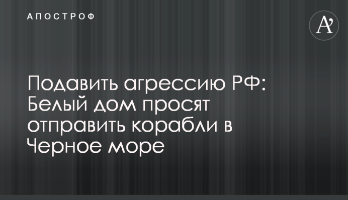 Придушити агресію РФ: Білий дім просять відправити кораблі до Чорного моря