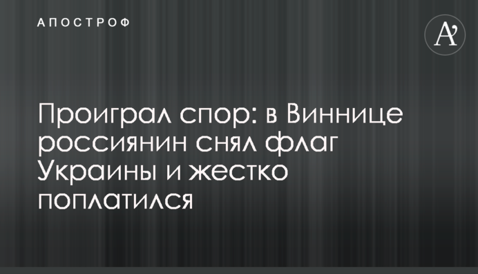 Програв суперечку: у Вінниці росіянин зняв прапор України та жорстко поплатився
