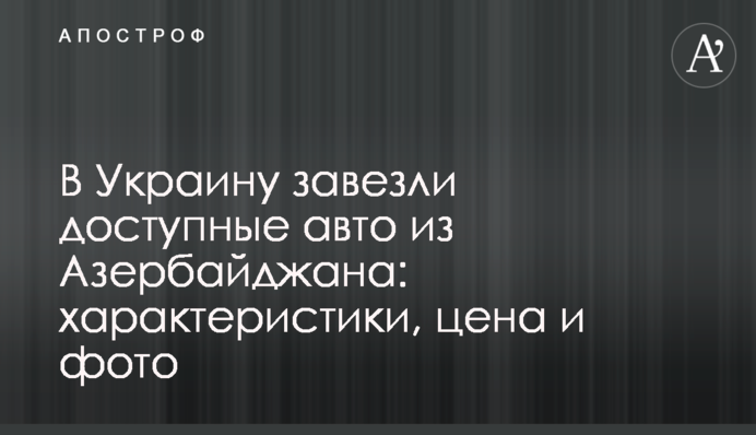 В Україну завезли доступні авто з Азербайджану: характеристики, ціна та фото