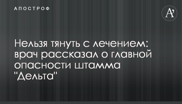 Не можна зволікати з лікуванням: лікар розповів про головну небезпеку штаму 