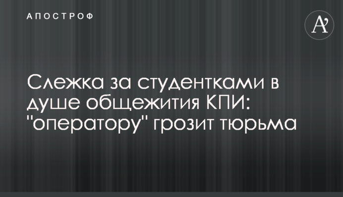 Стеження за студентками у душі гуртожитку КПІ: 