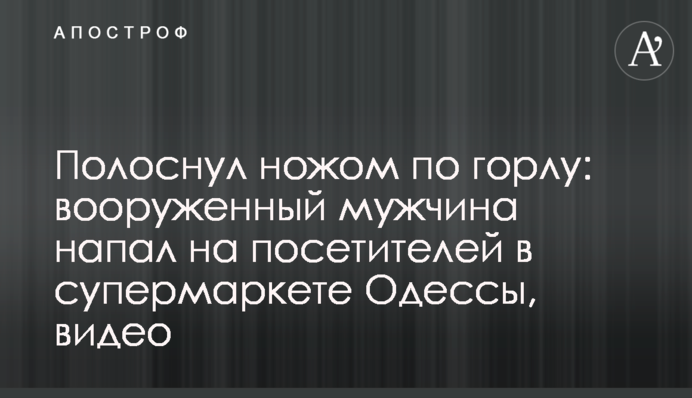 Полоснул ножом по горлу: вооруженный мужчина напал на посетителей в супермаркете Одессы, видео
