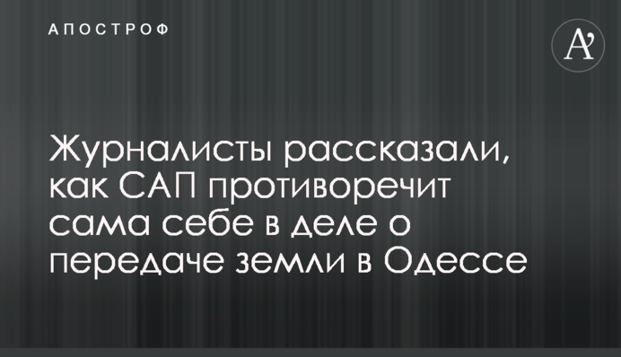Журналисты рассказали, как САП противоречит сама себе в деле о передаче земли в Одессе