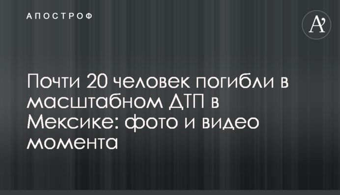 Почти 20 человек погибли в масштабном ДТП в Мексике: фото и видео момента