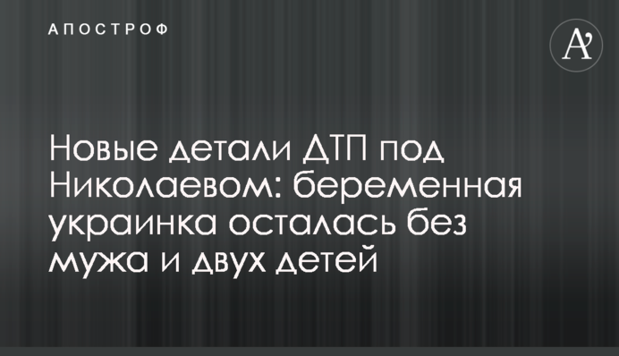 Нові деталі ДТП під Миколаєвом: вагітна українка залишилася без чоловіка та двох дітей
