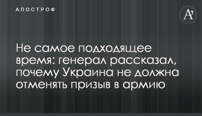 Не самое подходящее время: генерал рассказал, почему Украина не должна отменять призыв в армию