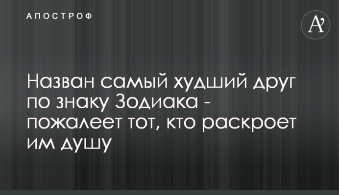 Названий найгірший друг за знаком Зодіаку - пошкодує той, хто розкриє їм душу
