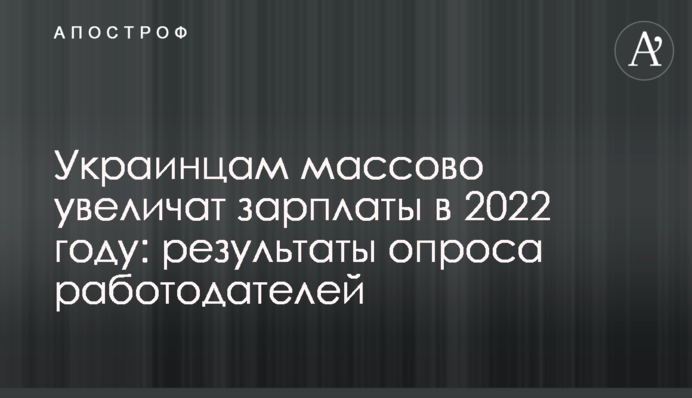 Украинцам массово увеличат зарплаты в 2022 году: результаты опроса работодателей