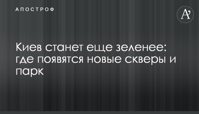 Київ стане ще зеленішим: де з'являться нові сквери та парк